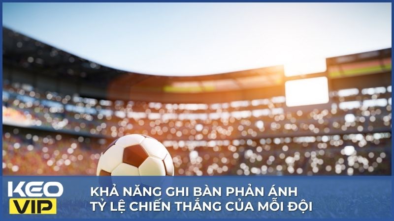 Khả năng ghi bàn phản ánh tỷ lệ chiến thắng của mỗi đội