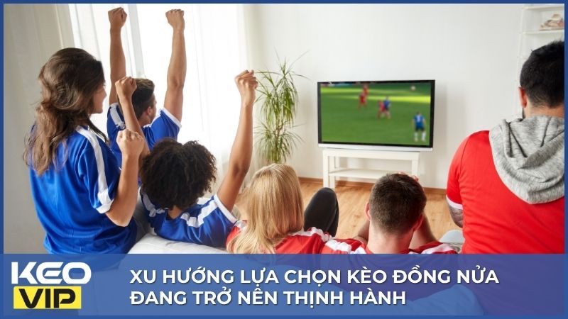 Xu hướng lựa chọn kèo đồng nửa đang trở nên thịnh hành
